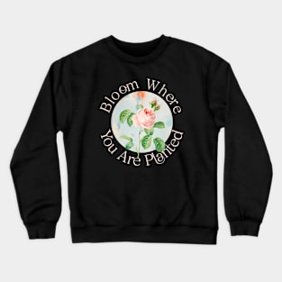 BLOOM WHERE YOU ARE PLANTED Crewneck Sweatshirt